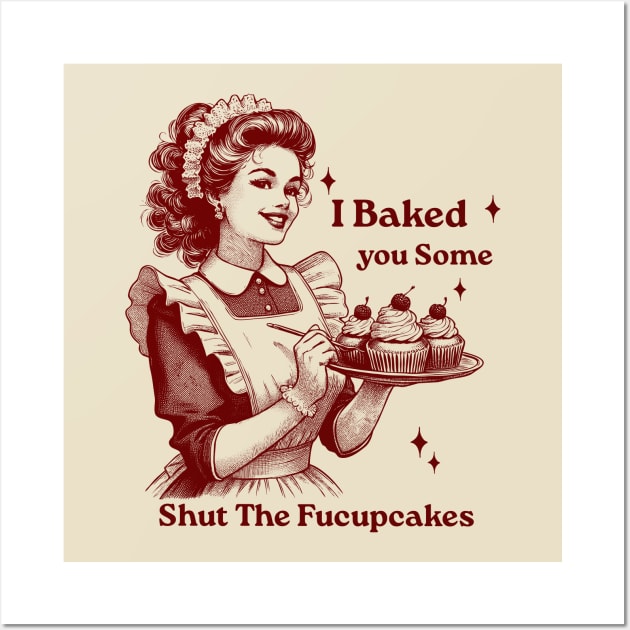 I Just Baked You Shut The Fucupcakes Wall Art by GreenSpaceMerch